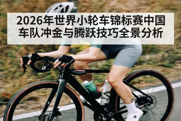 2026年世界小轮车锦标赛中国车队冲金与腾跃技巧全景分析
