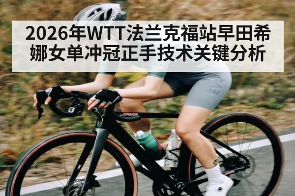 2026年WTT法兰克福站早田希娜女单冲冠正手技术关键分析