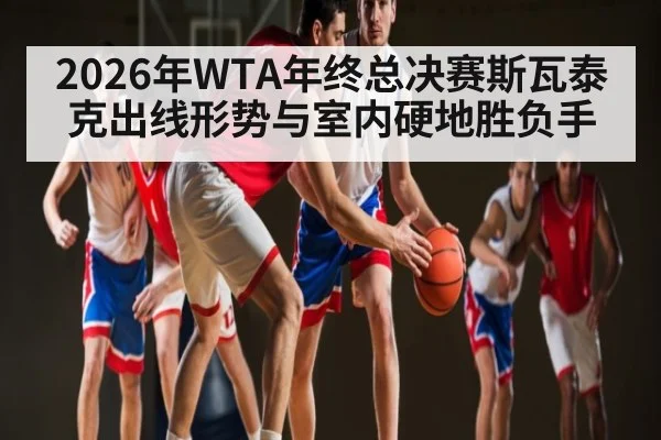 2026年WTA年终总决赛斯瓦泰克出线形势与室内硬地胜负手